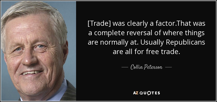 [Trade] was clearly a factor.That was a complete reversal of where things are normally at. Usually Republicans are all for free trade. - Collin Peterson