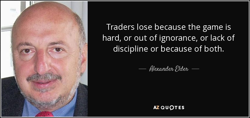 Traders lose because the game is hard, or out of ignorance, or lack of discipline or because of both. - Alexander Elder