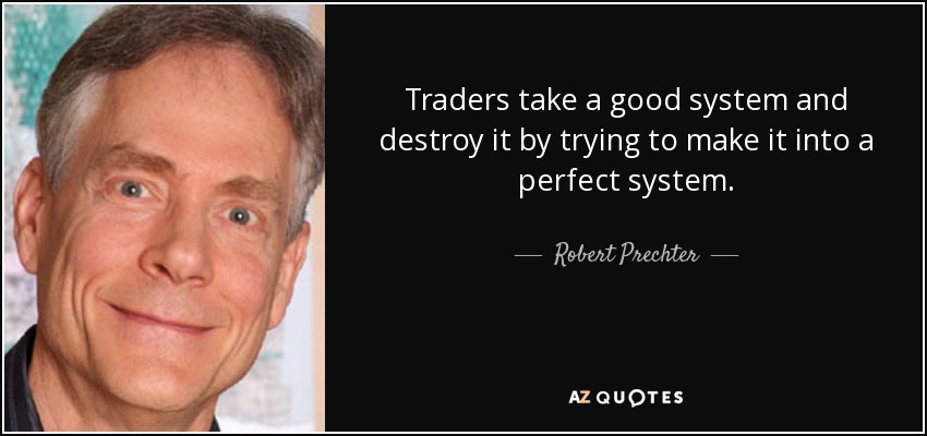 Traders take a good system and destroy it by trying to make it into a perfect system. - Robert Prechter