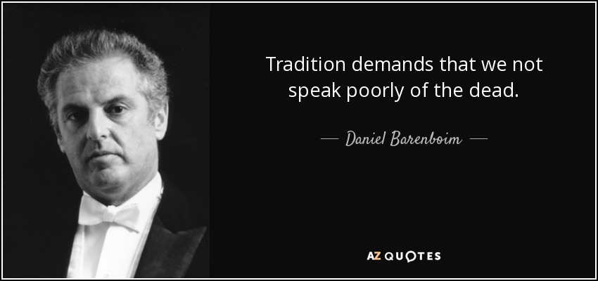 Tradition demands that we not speak poorly of the dead. - Daniel Barenboim