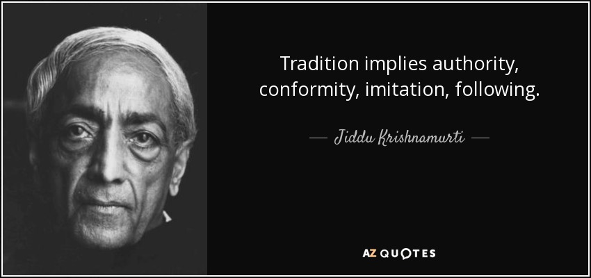 Tradition implies authority, conformity, imitation, following. - Jiddu Krishnamurti