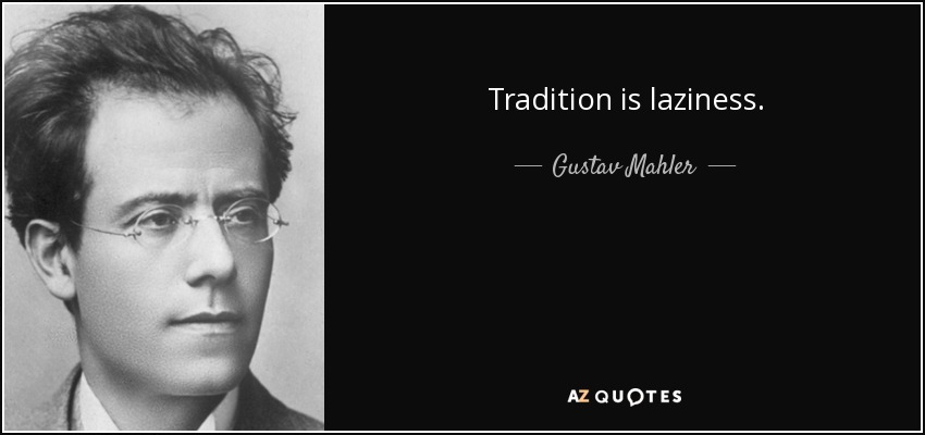 Tradition is laziness. - Gustav Mahler