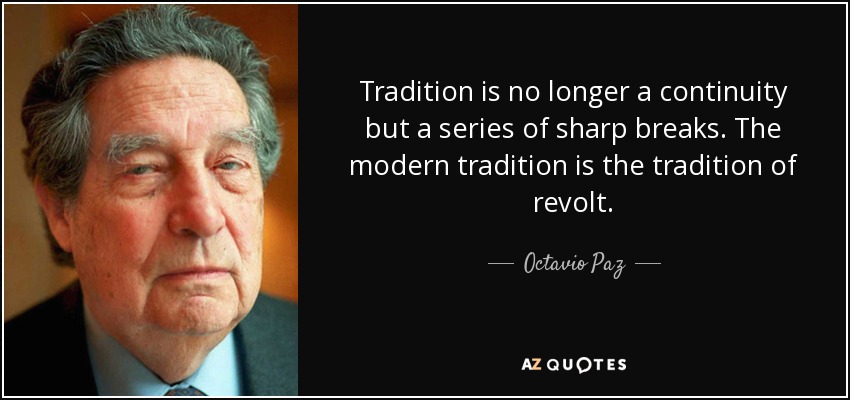 Tradition is no longer a continuity but a series of sharp breaks. The modern tradition is the tradition of revolt. - Octavio Paz