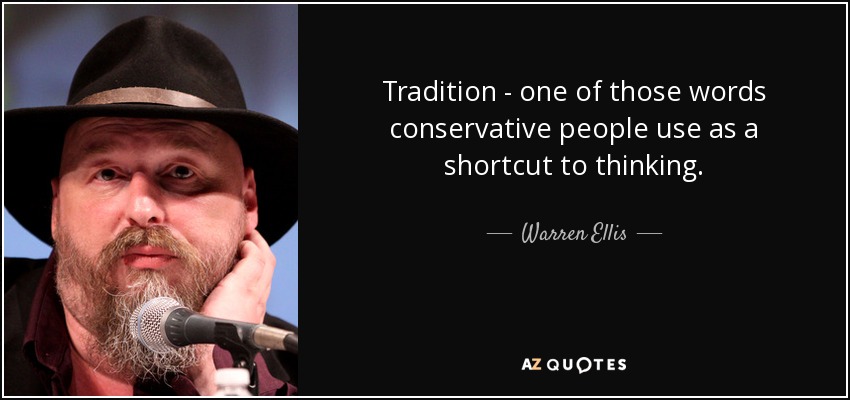 Tradition - one of those words conservative people use as a shortcut to thinking. - Warren Ellis