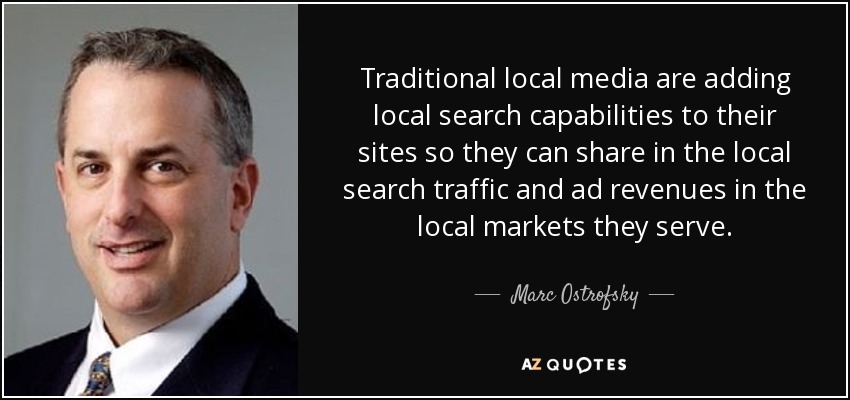 Traditional local media are adding local search capabilities to their sites so they can share in the local search traffic and ad revenues in the local markets they serve. - Marc Ostrofsky