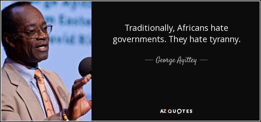 Traditionally, Africans hate governments. They hate tyranny. - George Ayittey