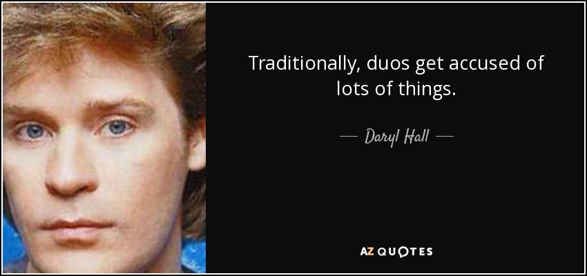 Traditionally, duos get accused of lots of things. - Daryl Hall