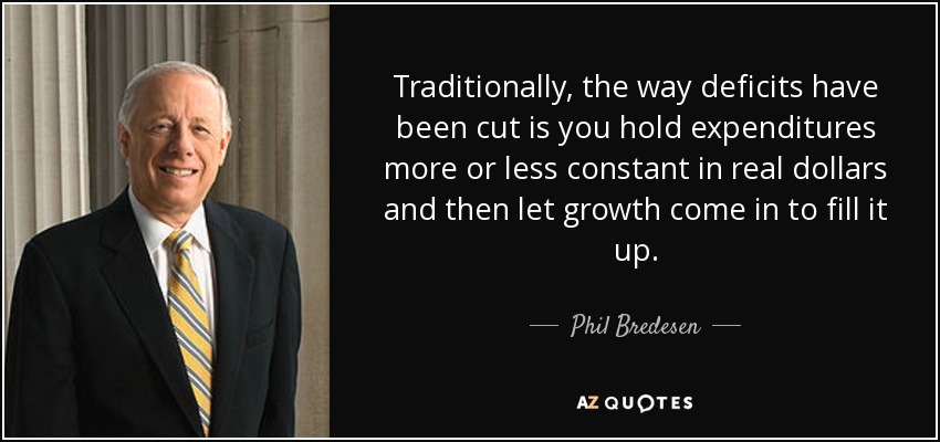 Traditionally, the way deficits have been cut is you hold expenditures more or less constant in real dollars and then let growth come in to fill it up. - Phil Bredesen