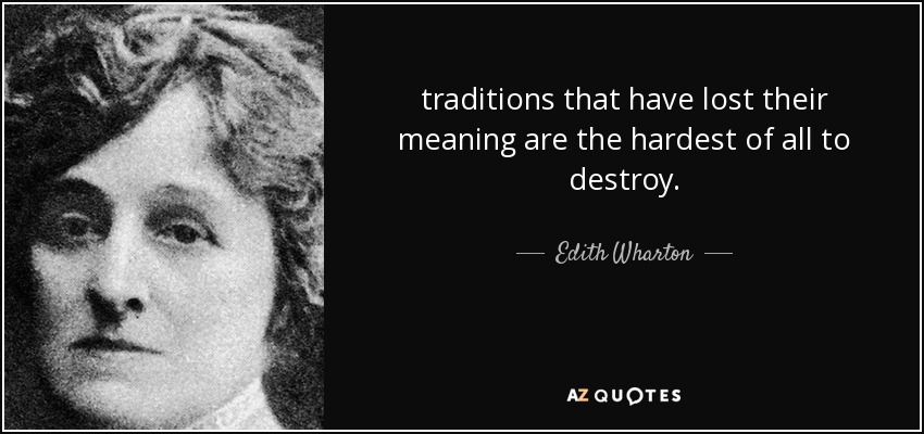 traditions that have lost their meaning are the hardest of all to destroy. - Edith Wharton
