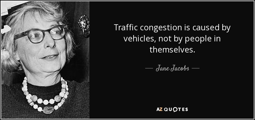 Traffic congestion is caused by vehicles, not by people in themselves. - Jane Jacobs