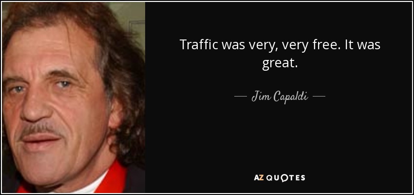 Traffic was very, very free. It was great. - Jim Capaldi