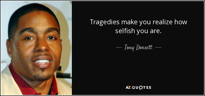 Tragedies make you realize how selfish you are. - Tony Dorsett