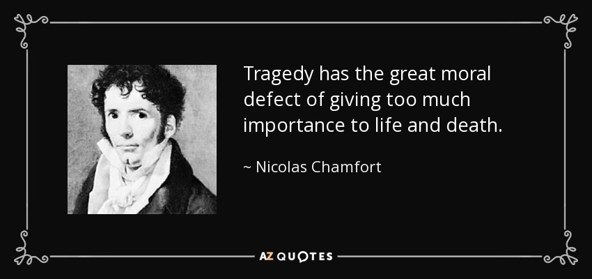 Tragedy has the great moral defect of giving too much importance to life and death. - Nicolas Chamfort
