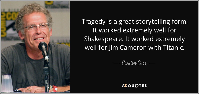Tragedy is a great storytelling form. It worked extremely well for Shakespeare. It worked extremely well for Jim Cameron with Titanic. - Carlton Cuse