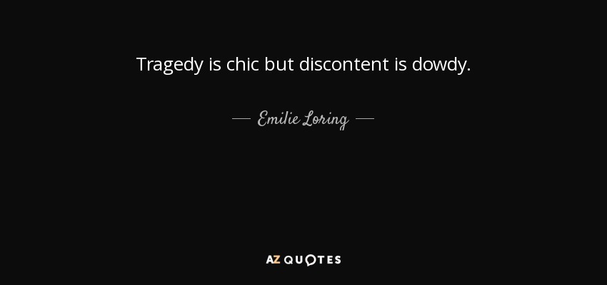 Tragedy is chic but discontent is dowdy. - Emilie Loring
