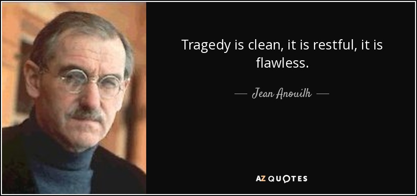 Tragedy is clean, it is restful, it is flawless. - Jean Anouilh