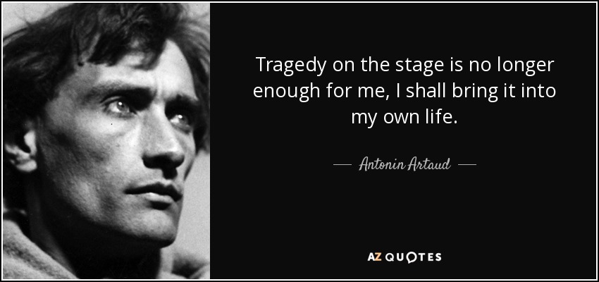 Tragedy on the stage is no longer enough for me, I shall bring it into my own life. - Antonin Artaud