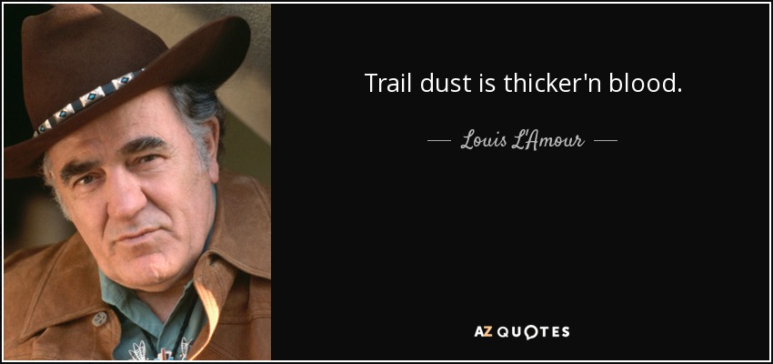 Trail dust is thicker'n blood. - Louis L'Amour