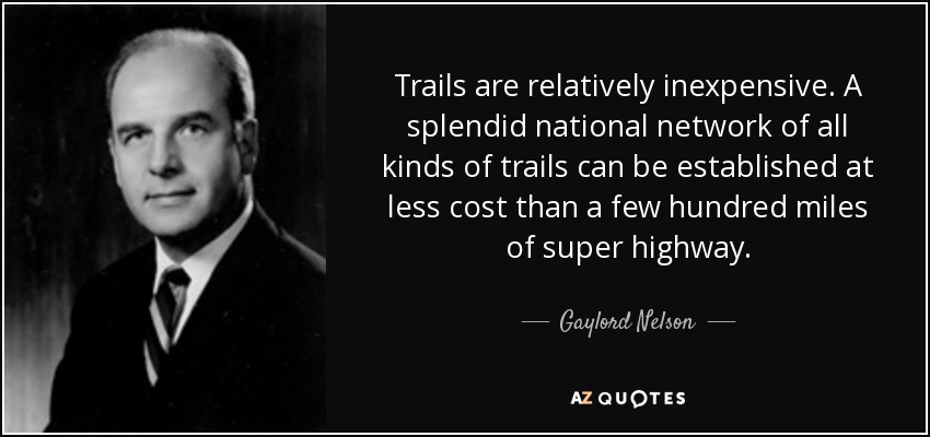 Trails are relatively inexpensive. A splendid national network of all kinds of trails can be established at less cost than a few hundred miles of super highway. - Gaylord Nelson
