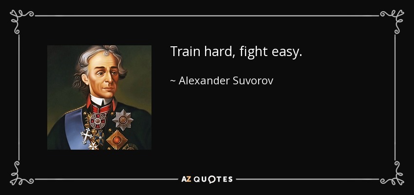 Train hard, fight easy. - Alexander Suvorov