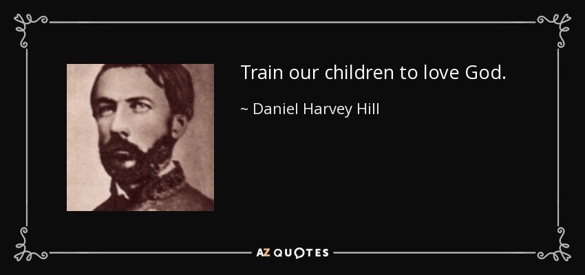 Train our children to love God. - Daniel Harvey Hill