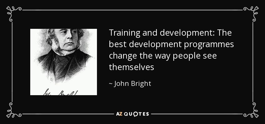 Training and development: The best development programmes change the way people see themselves - John Bright