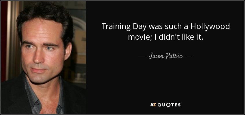 Training Day was such a Hollywood movie; I didn't like it. - Jason Patric