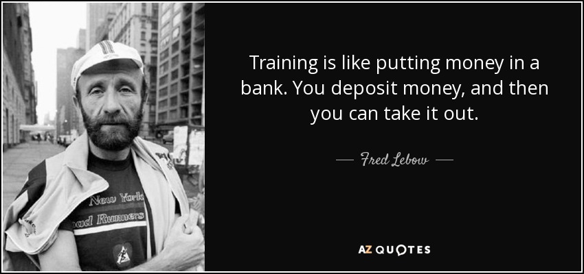 Training is like putting money in a bank. You deposit money, and then you can take it out. - Fred Lebow