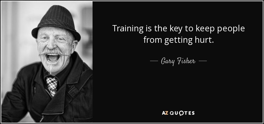 Training is the key to keep people from getting hurt. - Gary Fisher