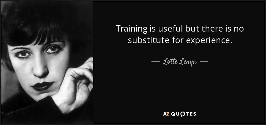 Training is useful but there is no substitute for experience. - Lotte Lenya
