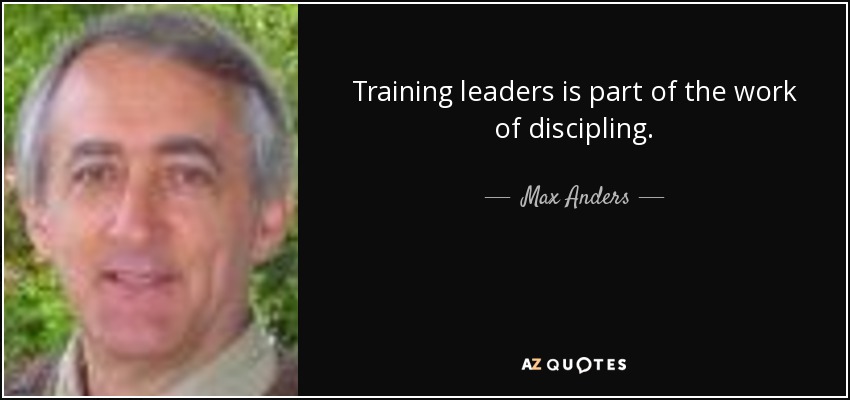 Training leaders is part of the work of discipling. - Max Anders