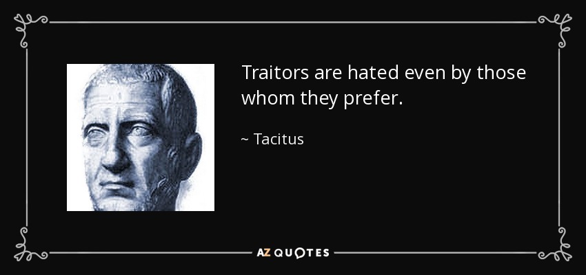 Traitors are hated even by those whom they prefer. - Tacitus