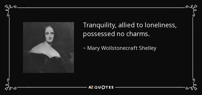 Tranquility, allied to loneliness, possessed no charms. - Mary Wollstonecraft Shelley