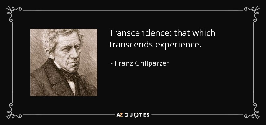 Transcendence: that which transcends experience. - Franz Grillparzer