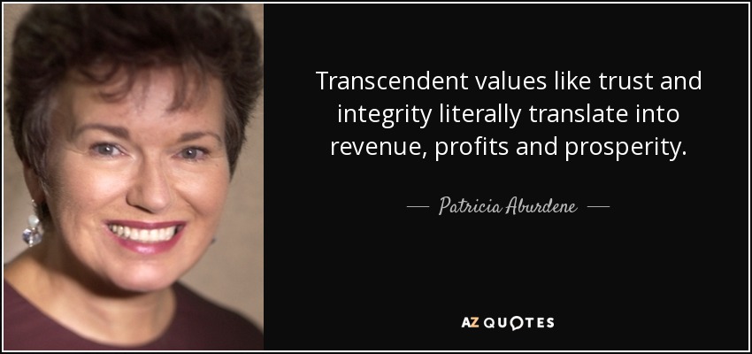 Transcendent values like trust and integrity literally translate into revenue, profits and prosperity. - Patricia Aburdene
