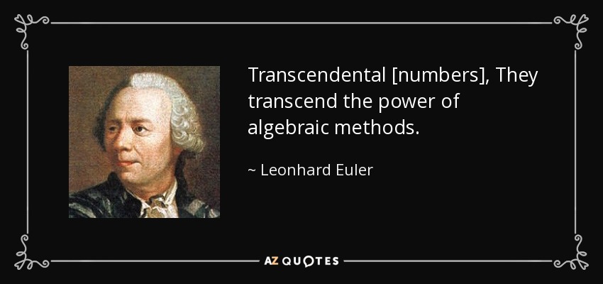 Transcendental [numbers], They transcend the power of algebraic methods. - Leonhard Euler