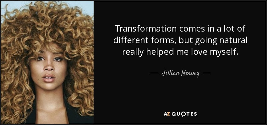 Transformation comes in a lot of different forms, but going natural really helped me love myself. - Jillian Hervey