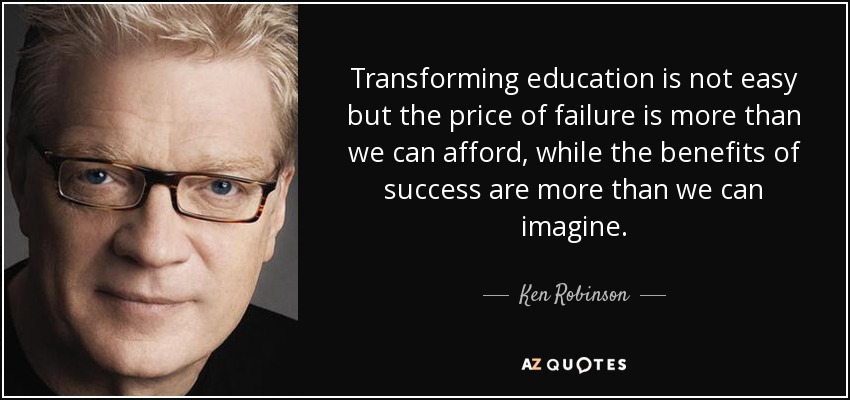 Transforming education is not easy but the price of failure is more than we can afford, while the benefits of success are more than we can imagine. - Ken Robinson