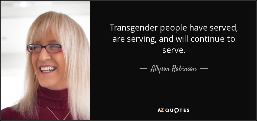 Transgender people have served, are serving, and will continue to serve. - Allyson Robinson
