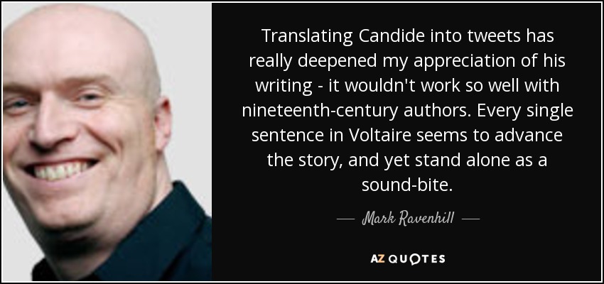 Translating Candide into tweets has really deepened my appreciation of his writing - it wouldn't work so well with nineteenth-century authors. Every single sentence in Voltaire seems to advance the story, and yet stand alone as a sound-bite. - Mark Ravenhill