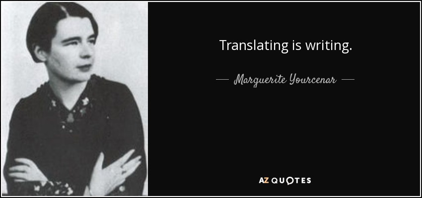 Translating is writing. - Marguerite Yourcenar