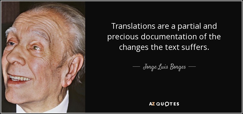 Translations are a partial and precious documentation of the changes the text suffers. - Jorge Luis Borges