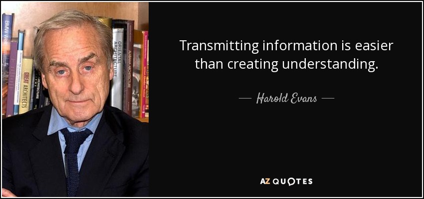 Transmitting information is easier than creating understanding. - Harold Evans
