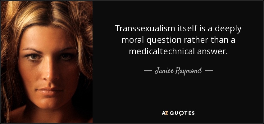 Transsexualism itself is a deeply moral question rather than a medicaltechnical answer. - Janice Raymond
