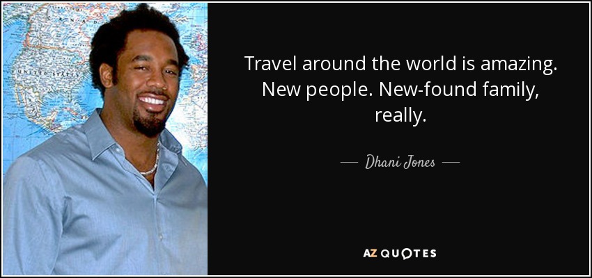 Travel around the world is amazing. New people. New-found family, really. - Dhani Jones