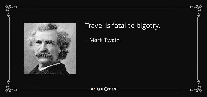 Travel is fatal to bigotry. - Mark Twain