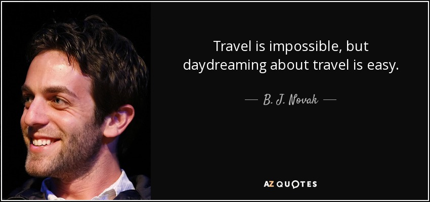 Travel is impossible, but daydreaming about travel is easy. - B. J. Novak