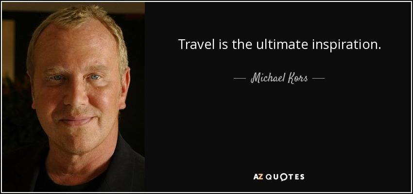Travel is the ultimate inspiration. - Michael Kors