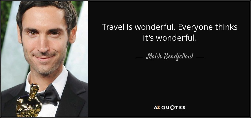 Travel is wonderful. Everyone thinks it's wonderful. - Malik Bendjelloul