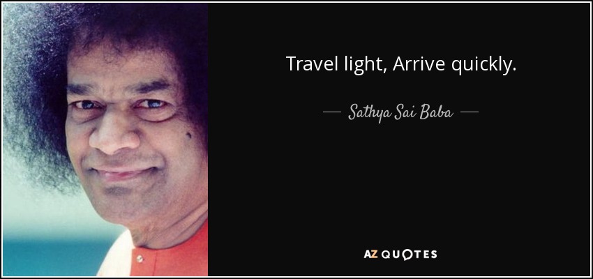 Travel light, Arrive quickly. - Sathya Sai Baba